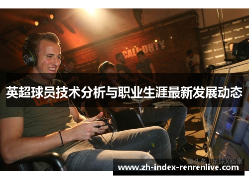 英超球员技术分析与职业生涯最新发展动态