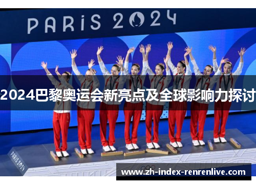 2024巴黎奥运会新亮点及全球影响力探讨